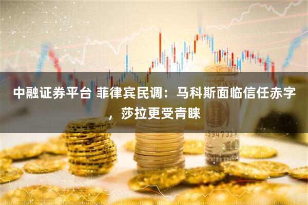 中融证券平台 菲律宾民调：马科斯面临信任赤字，莎拉更受青睐