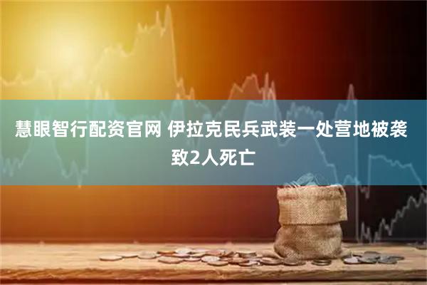 慧眼智行配资官网 伊拉克民兵武装一处营地被袭 致2人死亡