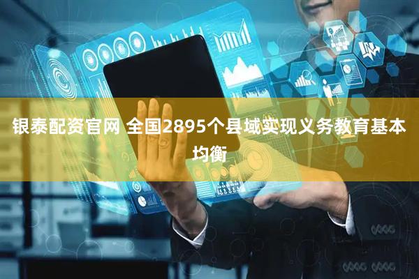 银泰配资官网 全国2895个县域实现义务教育基本均衡
