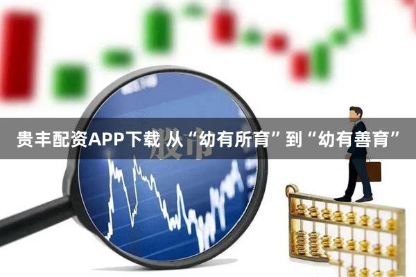 贵丰配资APP下载 从“幼有所育”到“幼有善育”