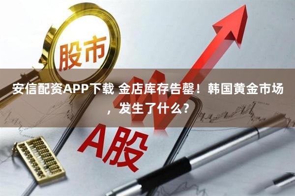 安信配资APP下载 金店库存告罄！韩国黄金市场，发生了什么？