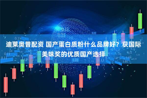 迪莱奥普配资 国产蛋白质粉什么品牌好？获国际美味奖的优质国产选择