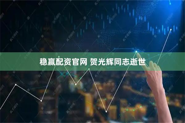 稳赢配资官网 贺光辉同志逝世