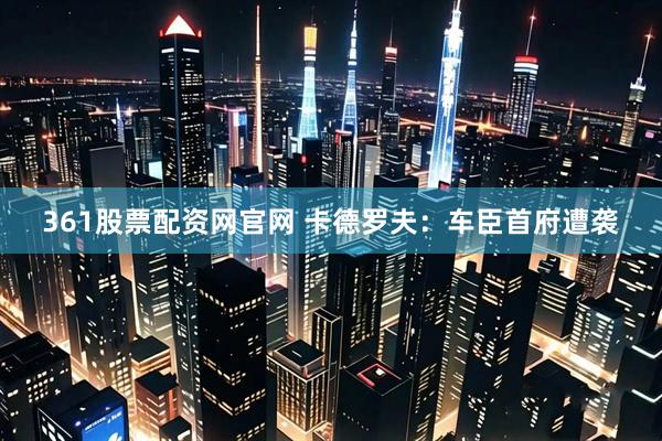 361股票配资网官网 卡德罗夫：车臣首府遭袭