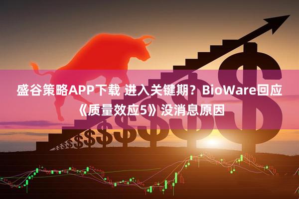 盛谷策略APP下载 进入关键期？BioWare回应《质量效应5》没消息原因