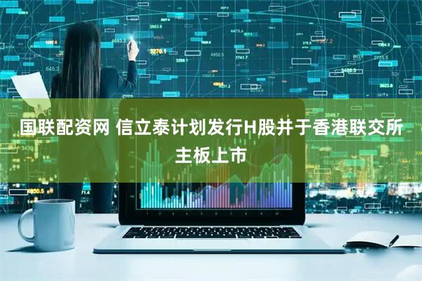 国联配资网 信立泰计划发行H股并于香港联交所主板上市